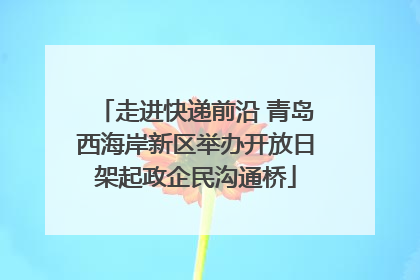 走进快递前沿 青岛西海岸新区举办开放日架起政企民沟通桥