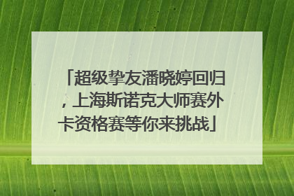 超级挚友潘晓婷回归，上海斯诺克大师赛外卡资格赛等你来挑战