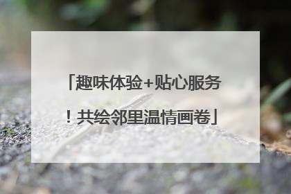 趣味体验+贴心服务！共绘邻里温情画卷
