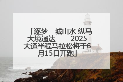 逐梦一城山水 纵马大境通达——2025大通半程马拉松将于6月15日开跑