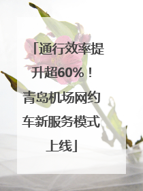 通行效率提升超60%！青岛机场网约车新服务模式上线