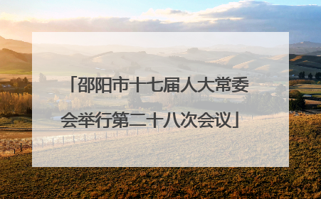 邵阳市十七届人大常委会举行第二十八次会议