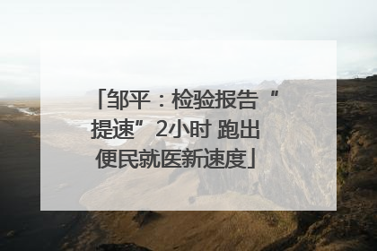 邹平：检验报告“提速”2小时 跑出便民就医新速度