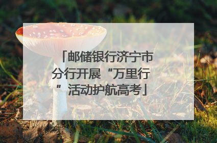 邮储银行济宁市分行开展“万里行”活动护航高考
