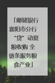 邮储银行襄阳市分行“贷”动夏粮收购 全链条服务粮食产业