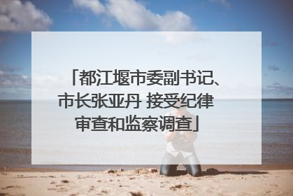 都江堰市委副书记、市长张亚丹 接受纪律审查和监察调查
