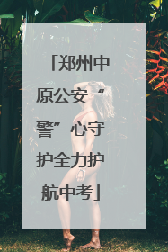 郑州中原公安“警”心守护全力护航中考