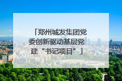 郑州城发集团党委创新驱动基层党建“书记项目”