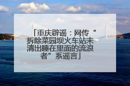 重庆辟谣：网传“拆除菜园坝火车站未清出睡在里面的流浪者”系谣言