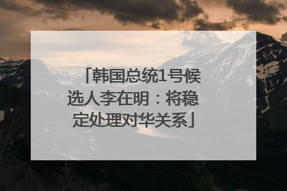 韩国总统1号候选人李在明：将稳定处理对华关系