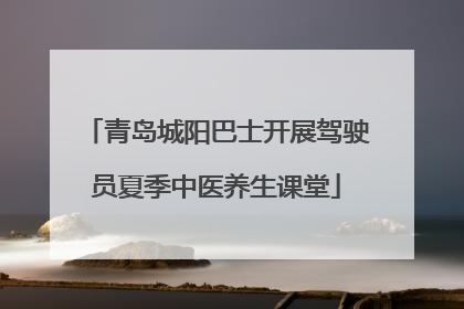 青岛城阳巴士开展驾驶员夏季中医养生课堂
