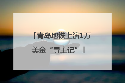 青岛地铁上演1万美金“寻主记”