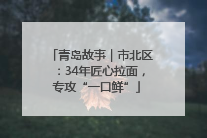 青岛故事｜市北区：34年匠心拉面，专攻“一口鲜”