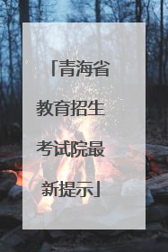 青海省教育招生考试院最新提示