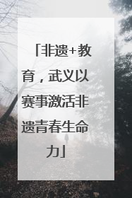 非遗+教育，武义以赛事激活非遗青春生命力
