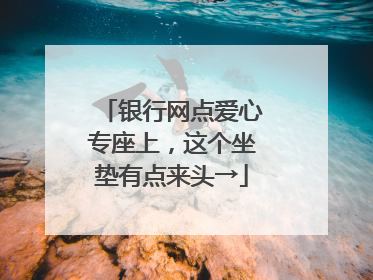 银行网点爱心专座上，这个坐垫有点来头→