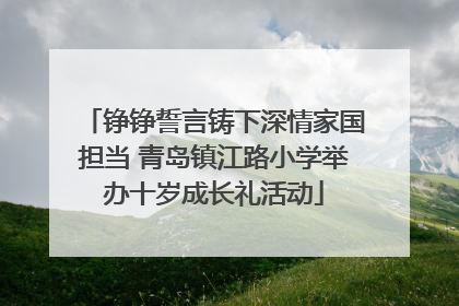 铮铮誓言铸下深情家国担当 青岛镇江路小学举办十岁成长礼活动