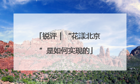 锐评｜“花漾北京”是如何实现的