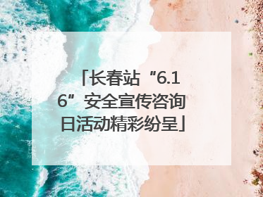 长春站“6.16”安全宣传咨询日活动精彩纷呈