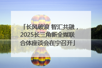 长风破浪 智汇共融，2025长三角新全媒联合体座谈会在宁召开