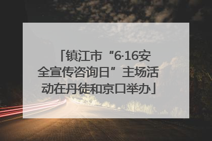 镇江市“6·16安全宣传咨询日”主场活动在丹徒和京口举办
