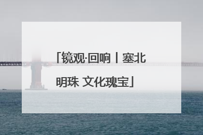 镜观·回响丨塞北明珠 文化瑰宝