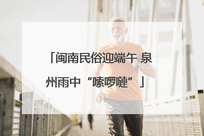 闽南民俗迎端午 泉州雨中“嗦啰嗹”