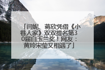 闫妮、蒋欣凭借《小巷人家》双双提名第30届白玉兰奖！网友：黄玲宋莹又相遇了