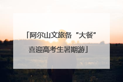 阿尔山文旅备“大餐” 喜迎高考生暑期游