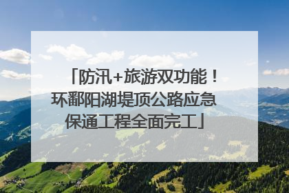 防汛+旅游双功能！环鄱阳湖堤顶公路应急保通工程全面完工