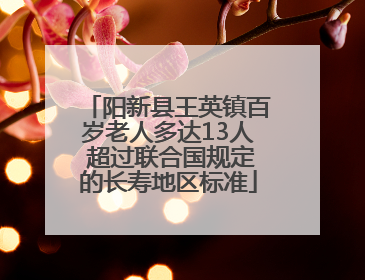 阳新县王英镇百岁老人多达13人 超过联合国规定的长寿地区标准