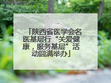 陕西省医学会名医基层行“关爱健康，服务基层”活动圆满举办