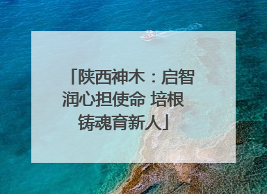 陕西神木：启智润心担使命 培根铸魂育新人