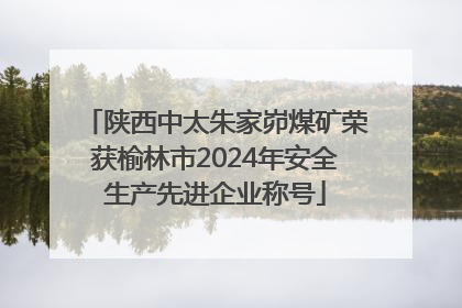 陕西中太朱家峁煤矿荣获榆林市2024年安全生产先进企业称号