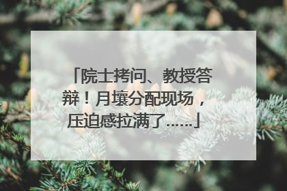 院士拷问、教授答辩！月壤分配现场，压迫感拉满了……