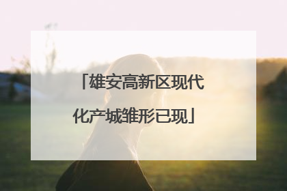 雄安高新区现代化产城雏形已现