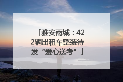 雅安雨城：422辆出租车整装待发“爱心送考”