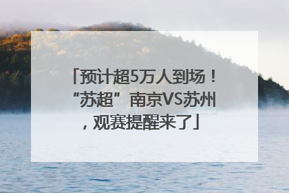 预计超5万人到场！“苏超”南京VS苏州，观赛提醒来了