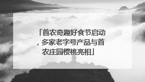 首农奇趣好食节启动，多家老字号产品与首农庄园樱桃亮相