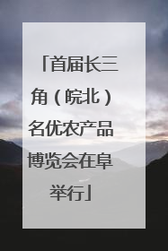 首届长三角（皖北）名优农产品博览会在阜举行