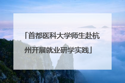 首都医科大学师生赴杭州开展就业研学实践