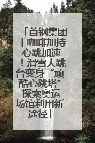 首钢集团丨咖啡加持 心跳加速！滑雪大跳台变身“顽酷心跳塔” 探索奥运场馆利用新途径