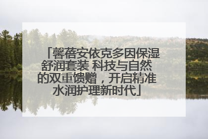 馨蓓安依克多因保湿舒润套装 科技与自然的双重馈赠，开启精准水润护理新时代