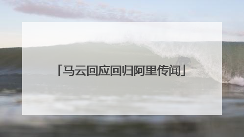马云回应回归阿里传闻
