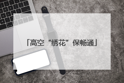 高空“绣花”保畅通