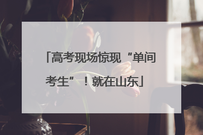 高考现场惊现“单间考生”！就在山东