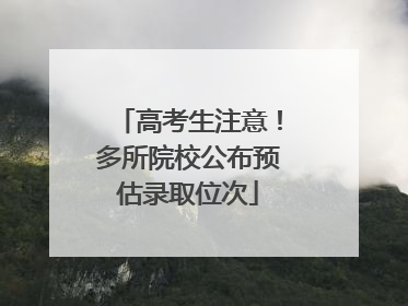 高考生注意！多所院校公布预估录取位次