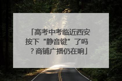 高考中考临近西安按下“静音键”了吗？商铺广播仍在响