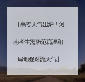 高考天气出炉！河南考生需防范高温和局地强对流天气