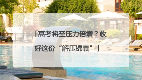 高考将至压力倍增？收好这份“解压锦囊”